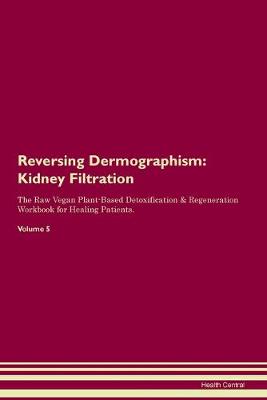 Reversing Dermographism: Kidney Filtration The Raw Vegan Plant-Based Detoxification & Regeneration Workbook for Healing Patients. Volume 5 (Paperback)
