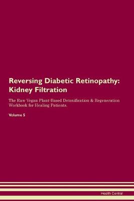 Reversing Diabetic Retinopathy: Kidney Filtration The Raw Vegan Plant-Based Detoxification & Regeneration Workbook for Healing Patients. Volume 5 (Paperback)