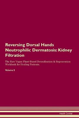 Reversing Dorsal Hands Neutrophilic Dermatosis: Kidney Filtration The Raw Vegan Plant-Based Detoxification & Regeneration Workbook for Healing Patients. Volume 5 (Paperback)