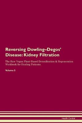 Reversing Dowling-Degos' Disease: Kidney Filtration The Raw Vegan Plant-Based Detoxification & Regeneration Workbook for Healing Patients. Volume 5 (Paperback)