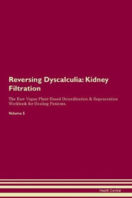 Reversing Dyscalculia: Kidney Filtration The Raw Vegan Plant-Based Detoxification & Regeneration Workbook for Healing Patients. Volume 5 (Paperback)
