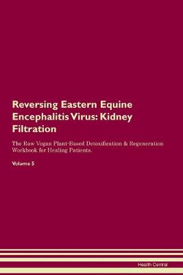 Reversing Eastern Equine Encephalitis Virus: Kidney Filtration The Raw Vegan Plant-Based Detoxification & Regeneration Workbook for Healing Patients. Volume 5 (Paperback)