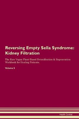 Reversing Empty Sella Syndrome: Kidney Filtration The Raw Vegan Plant-Based Detoxification & Regeneration Workbook for Healing Patients. Volume 5 (Paperback)