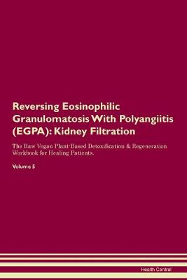 Reversing Eosinophilic Granulomatosis With Polyangiitis (EGPA): Kidney Filtration The Raw Vegan Plant-Based Detoxification & Regeneration Workbook for Healing Patients. Volume 5 (Paperback)