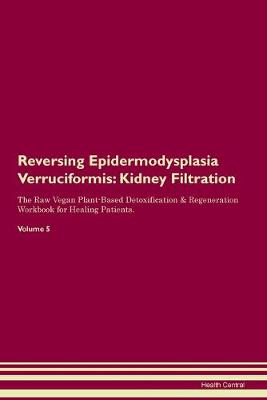 Reversing Epidermodysplasia Verruciformis: Kidney Filtration The Raw Vegan Plant-Based Detoxification & Regeneration Workbook for Healing Patients. Volume 5 (Paperback)