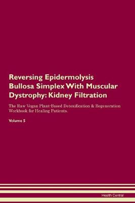 Reversing Epidermolysis Bullosa Simplex With Muscular Dystrophy: Kidney Filtration The Raw Vegan Plant-Based Detoxification & Regeneration Workbook for Healing Patients. Volume 5 (Paperback)