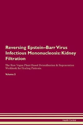 Reversing Epstein-Barr Virus Infectious Mononucleosis: Kidney Filtration The Raw Vegan Plant-Based Detoxification & Regeneration Workbook for Healing Patients. Volume 5 (Paperback)