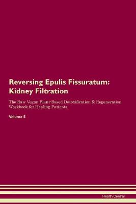 Reversing Epulis Fissuratum: Kidney Filtration The Raw Vegan Plant-Based Detoxification & Regeneration Workbook for Healing Patients. Volume 5 (Paperback)
