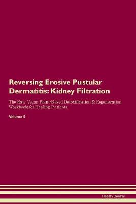 Reversing Erosive Pustular Dermatitis: Kidney Filtration The Raw Vegan Plant-Based Detoxification & Regeneration Workbook for Healing Patients. Volume 5 (Paperback)
