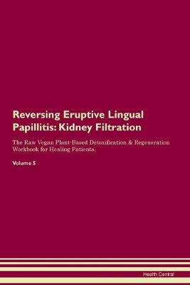 Reversing Eruptive Lingual Papillitis: Kidney Filtration The Raw Vegan Plant-Based Detoxification & Regeneration Workbook for Healing Patients. Volume 5 (Paperback)