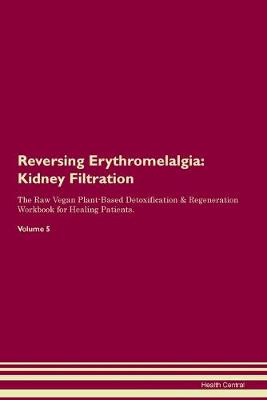 Reversing Erythromelalgia: Kidney Filtration The Raw Vegan Plant-Based Detoxification & Regeneration Workbook for Healing Patients. Volume 5 (Paperback)