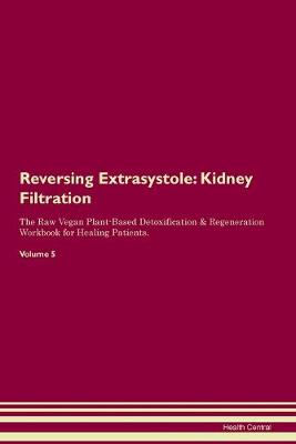 Reversing Extrasystole: Kidney Filtration The Raw Vegan Plant-Based Detoxification & Regeneration Workbook for Healing Patients. Volume 5 (Paperback)