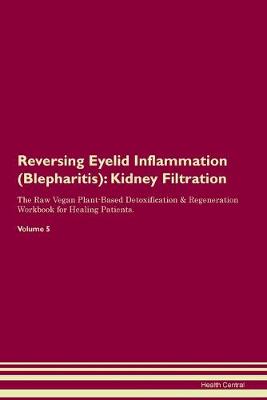 Reversing Eyelid Inflammation (Blepharitis): Kidney Filtration The Raw Vegan Plant-Based Detoxification & Regeneration Workbook for Healing Patients. Volume 5 (Paperback)