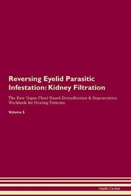 Reversing Eyelid Parasitic Infestation: Kidney Filtration The Raw Vegan Plant-Based Detoxification & Regeneration Workbook for Healing Patients. Volume 5 (Paperback)