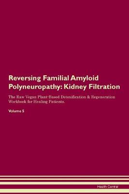 Reversing Familial Amyloid Polyneuropathy: Kidney Filtration The Raw Vegan Plant-Based Detoxification & Regeneration Workbook for Healing Patients. Volume 5 (Paperback)