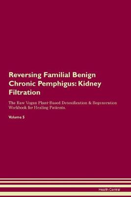 Reversing Familial Benign Chronic Pemphigus: Kidney Filtration The Raw Vegan Plant-Based Detoxification & Regeneration Workbook for Healing Patients. Volume 5 (Paperback)