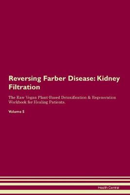 Reversing Farber Disease: Kidney Filtration The Raw Vegan Plant-Based Detoxification & Regeneration Workbook for Healing Patients. Volume 5 (Paperback)