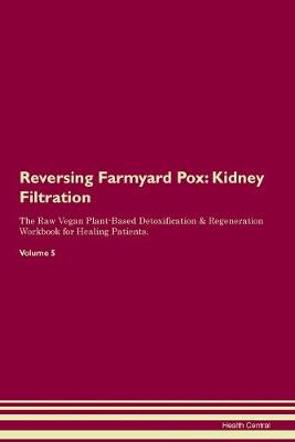 Reversing Farmyard Pox: Kidney Filtration The Raw Vegan Plant-Based Detoxification & Regeneration Workbook for Healing Patients. Volume 5 (Paperback)