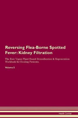 Reversing Flea-Borne Spotted Fever: Kidney Filtration The Raw Vegan Plant-Based Detoxification & Regeneration Workbook for Healing Patients. Volume 5 (Paperback)