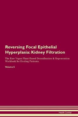 Reversing Focal Epithelial Hyperplasia: Kidney Filtration The Raw Vegan Plant-Based Detoxification & Regeneration Workbook for Healing Patients. Volume 5 (Paperback)