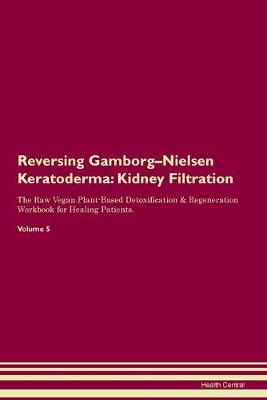 Reversing Gamborg-Nielsen Keratoderma: Kidney Filtration The Raw Vegan Plant-Based Detoxification & Regeneration Workbook for Healing Patients. Volume 5 (Paperback)