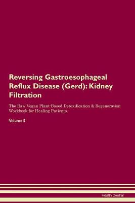 Reversing Gastroesophageal Reflux Disease (Gerd): Kidney Filtration The Raw Vegan Plant-Based Detoxification & Regeneration Workbook for Healing Patients. Volume 5 (Paperback)