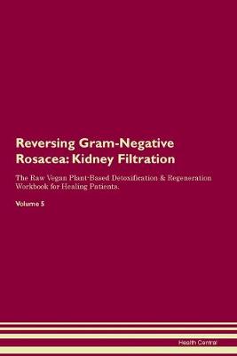 Reversing Gram-Negative Rosacea: Kidney Filtration The Raw Vegan Plant-Based Detoxification & Regeneration Workbook for Healing Patients. Volume 5 (Paperback)