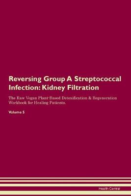 Reversing Group A Streptococcal Infection: Kidney Filtration The Raw Vegan Plant-Based Detoxification & Regeneration Workbook for Healing Patients. Volume 5 (Paperback)