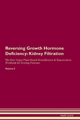 Reversing Growth Hormone Deficiency: Kidney Filtration The Raw Vegan Plant-Based Detoxification & Regeneration Workbook for Healing Patients. Volume 5 (Paperback)