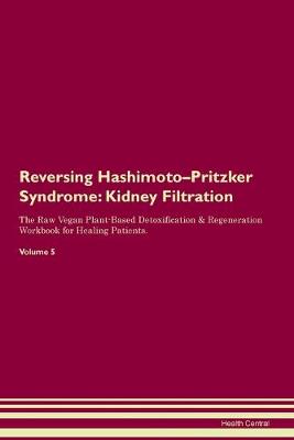 Reversing Hashimoto-Pritzker Syndrome: Kidney Filtration The Raw Vegan Plant-Based Detoxification & Regeneration Workbook for Healing Patients. Volume 5 (Paperback)