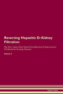 Reversing Hepatitis D: Kidney Filtration The Raw Vegan Plant-Based Detoxification & Regeneration Workbook for Healing Patients. Volume 5 (Paperback)