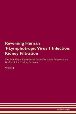 Reversing Human T-Lymphotropic Virus 1 Infection: Kidney Filtration The Raw Vegan Plant-Based Detoxification & Regeneration Workbook for Healing Patients. Volume 5 (Paperback)