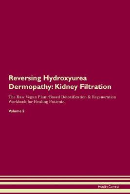 Reversing Hydroxyurea Dermopathy: Kidney Filtration The Raw Vegan Plant-Based Detoxification & Regeneration Workbook for Healing Patients. Volume 5 (Paperback)
