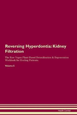 Reversing Hyperdontia: Kidney Filtration The Raw Vegan Plant-Based Detoxification & Regeneration Workbook for Healing Patients. Volume 5 (Paperback)