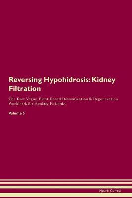 Reversing Hypohidrosis: Kidney Filtration The Raw Vegan Plant-Based Detoxification & Regeneration Workbook for Healing Patients. Volume 5 (Paperback)