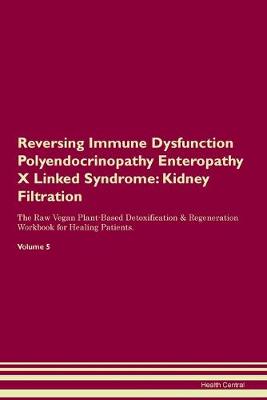 Reversing Immune Dysfunction Polyendocrinopathy Enteropathy X Linked Syndrome: Kidney Filtration The Raw Vegan Plant-Based Detoxification & Regeneration Workbook for Healing Patients. Volume 5 (Paperback)