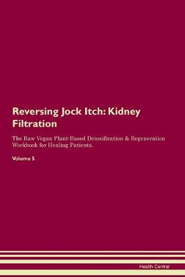 Reversing Jock Itch: Kidney Filtration The Raw Vegan Plant-Based Detoxification & Regeneration Workbook for Healing Patients. Volume 5 (Paperback)