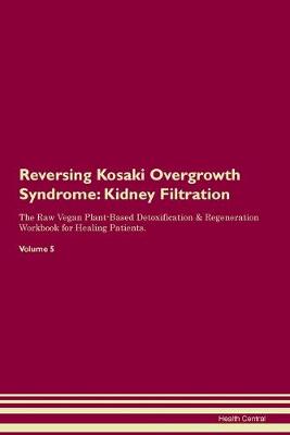 Reversing Kosaki Overgrowth Syndrome: Kidney Filtration The Raw Vegan Plant-Based Detoxification & Regeneration Workbook for Healing Patients. Volume 5 (Paperback)