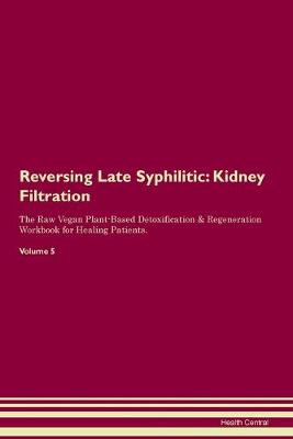 Reversing Late Syphilitic: Kidney Filtration The Raw Vegan Plant-Based Detoxification & Regeneration Workbook for Healing Patients. Volume 5 (Paperback)