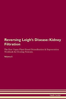 Reversing Leigh's Disease: Kidney Filtration The Raw Vegan Plant-Based Detoxification & Regeneration Workbook for Healing Patients. Volume 5 (Paperback)