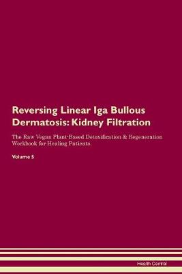 Reversing Linear Iga Bullous Dermatosis: Kidney Filtration The Raw Vegan Plant-Based Detoxification & Regeneration Workbook for Healing Patients. Volume 5 (Paperback)