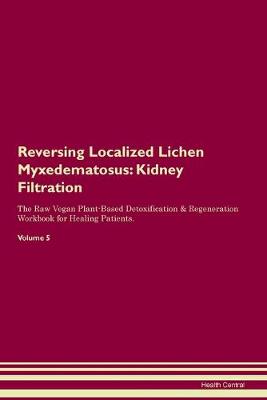 Reversing Localized Lichen Myxedematosus: Kidney Filtration The Raw Vegan Plant-Based Detoxification & Regeneration Workbook for Healing Patients. Volume 5 (Paperback)