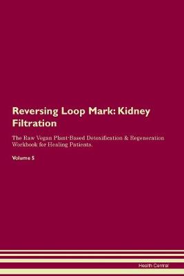 Reversing Loop Mark: Kidney Filtration The Raw Vegan Plant-Based Detoxification & Regeneration Workbook for Healing Patients. Volume 5 (Paperback)