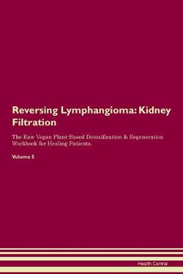 Reversing Lymphangioma: Kidney Filtration The Raw Vegan Plant-Based Detoxification & Regeneration Workbook for Healing Patients. Volume 5 (Paperback)