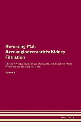 Reversing Mali Acroangiodermatitis: Kidney Filtration The Raw Vegan Plant-Based Detoxification & Regeneration Workbook for Healing Patients. Volume 5 (Paperback)