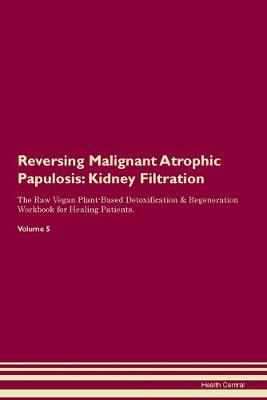 Reversing Malignant Atrophic Papulosis: Kidney Filtration The Raw Vegan Plant-Based Detoxification & Regeneration Workbook for Healing Patients. Volume 5 (Paperback)