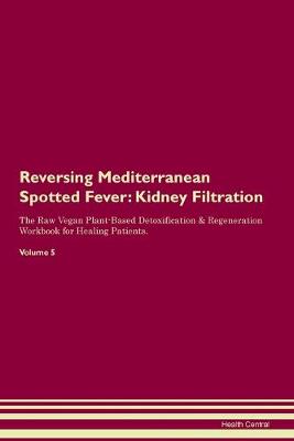 Reversing Mediterranean Spotted Fever: Kidney Filtration The Raw Vegan Plant-Based Detoxification & Regeneration Workbook for Healing Patients. Volume 5 (Paperback)