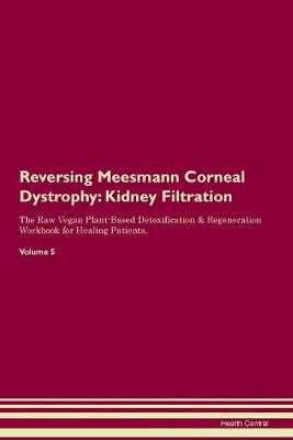 Reversing Meesmann Corneal Dystrophy: Kidney Filtration The Raw Vegan Plant-Based Detoxification & Regeneration Workbook for Healing Patients. Volume 5 (Paperback)