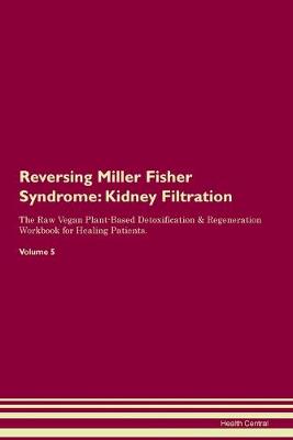 Reversing Miller Fisher Syndrome: Kidney Filtration The Raw Vegan Plant-Based Detoxification & Regeneration Workbook for Healing Patients. Volume 5 (Paperback)