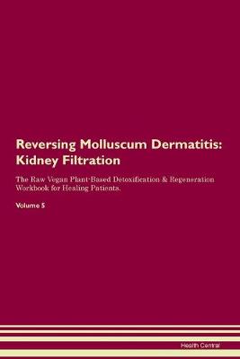 Reversing Molluscum Dermatitis: Kidney Filtration The Raw Vegan Plant-Based Detoxification & Regeneration Workbook for Healing Patients. Volume 5 (Paperback)